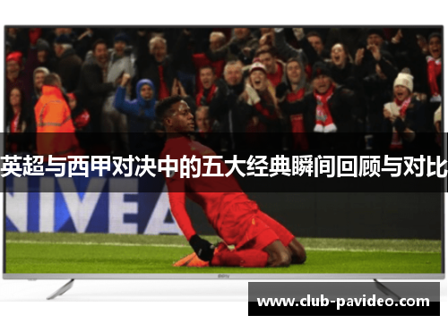英超与西甲对决中的五大经典瞬间回顾与对比
