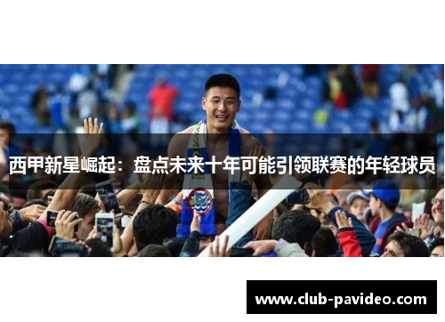 西甲新星崛起：盘点未来十年可能引领联赛的年轻球员