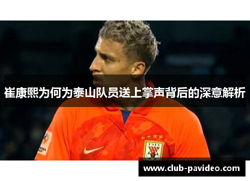 崔康熙为何为泰山队员送上掌声背后的深意解析