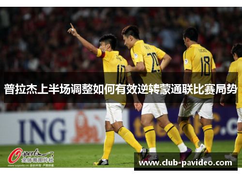 普拉杰上半场调整如何有效逆转蒙通联比赛局势