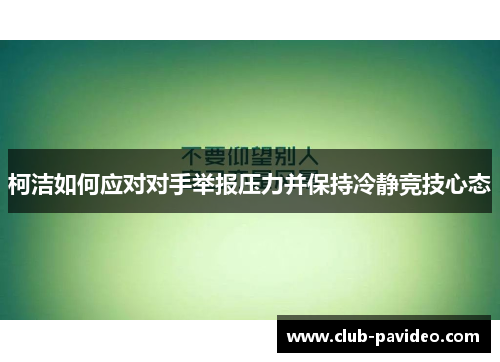 柯洁如何应对对手举报压力并保持冷静竞技心态