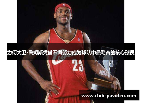 为何大卫·詹姆斯凭借不懈努力成为球队中最勤奋的核心球员