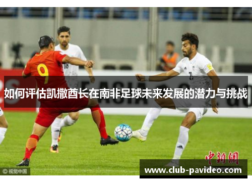 如何评估凯撒酋长在南非足球未来发展的潜力与挑战