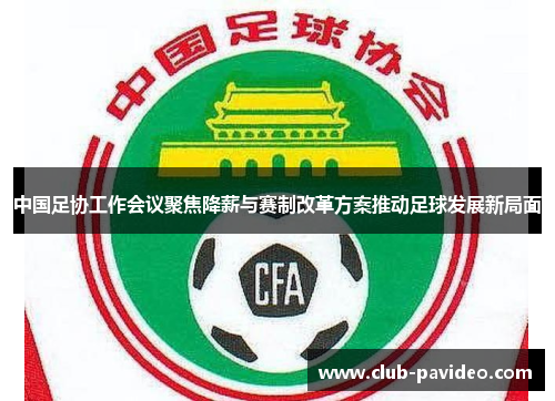 中国足协工作会议聚焦降薪与赛制改革方案推动足球发展新局面