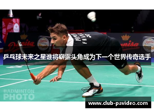 乒乓球未来之星谁将崭露头角成为下一个世界传奇选手