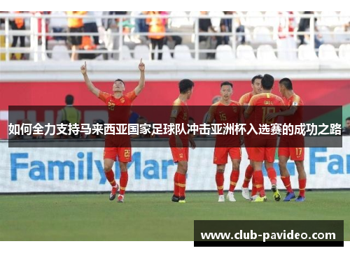 如何全力支持马来西亚国家足球队冲击亚洲杯入选赛的成功之路