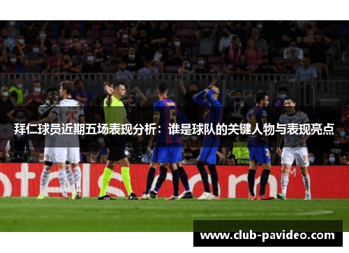 拜仁球员近期五场表现分析：谁是球队的关键人物与表现亮点