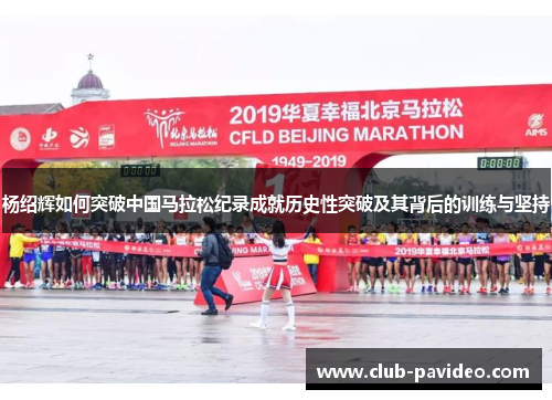 杨绍辉如何突破中国马拉松纪录成就历史性突破及其背后的训练与坚持