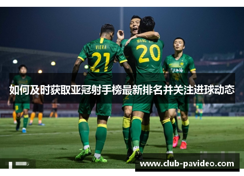 如何及时获取亚冠射手榜最新排名并关注进球动态