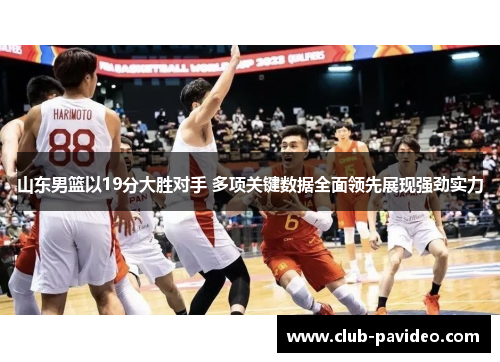 山东男篮以19分大胜对手 多项关键数据全面领先展现强劲实力