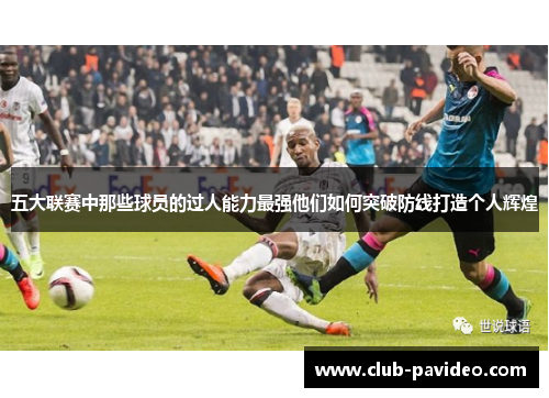 五大联赛中那些球员的过人能力最强他们如何突破防线打造个人辉煌