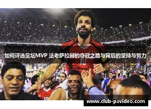 如何评选足坛MVP 法老萨拉赫的夺冠之路与背后的坚持与努力