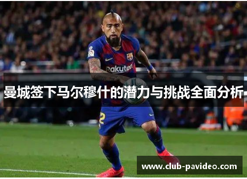 曼城签下马尔穆什的潜力与挑战全面分析