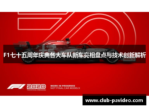 F1七十五周年庆典各大车队新车亮相盘点与技术创新解析