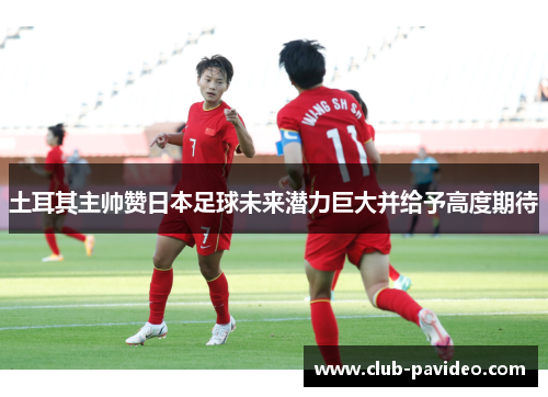 土耳其主帅赞日本足球未来潜力巨大并给予高度期待