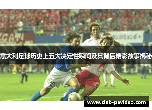意大利足球历史上五大决定性瞬间及其背后精彩故事揭秘