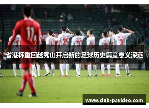 省港杯重回越秀山开启新的足球历史篇章意义深远