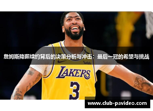 詹姆斯降薪续约背后的决策分析与冲击：最后一冠的希望与挑战