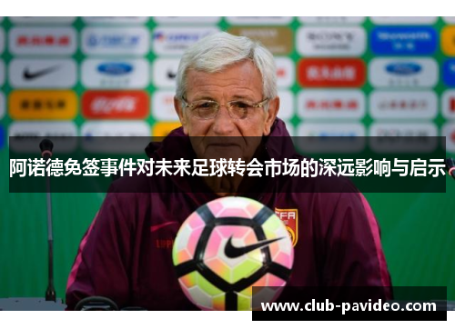 阿诺德免签事件对未来足球转会市场的深远影响与启示 阿诺德免签事件对未来足球转会市场的深远影响与启示