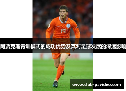 阿贾克斯青训模式的成功优势及其对足球发展的深远影响 阿贾克斯青训模式的成功优势及其对足球发展的深远影响
