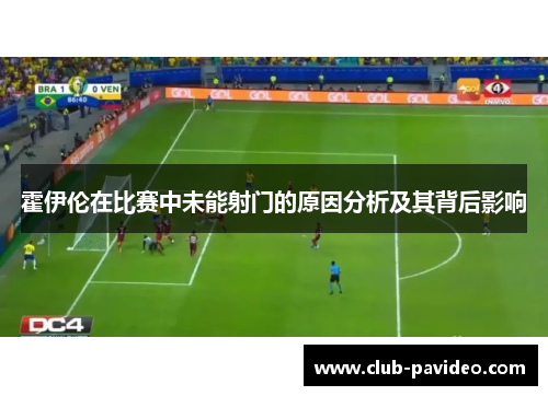 霍伊伦在比赛中未能射门的原因分析及其背后影响 霍伊伦在比赛中未能射门的原因分析及其背后影响
