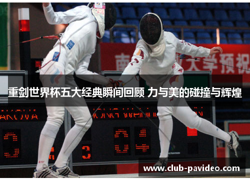 重剑世界杯五大经典瞬间回顾 力与美的碰撞与辉煌