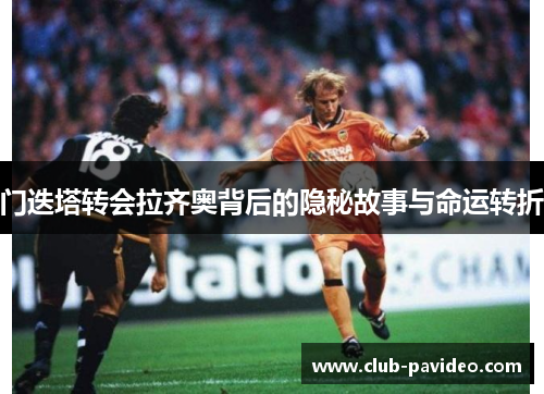 门迭塔转会拉齐奥背后的隐秘故事与命运转折