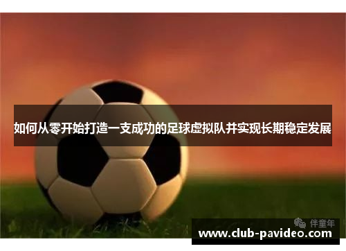 如何从零开始打造一支成功的足球虚拟队并实现长期稳定发展 如何从零开始打造一支成功的足球虚拟队并实现长期稳定发展