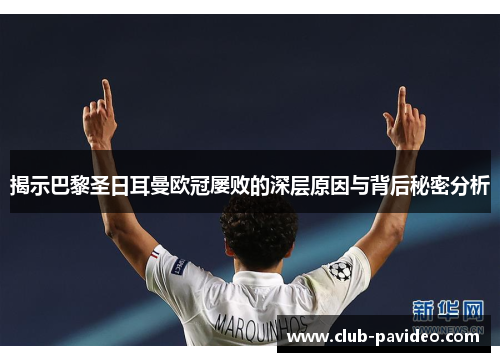 揭示巴黎圣日耳曼欧冠屡败的深层原因与背后秘密分析 揭示巴黎圣日耳曼欧冠屡败的深层原因与背后秘密分析