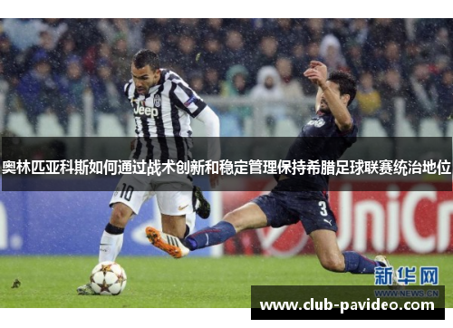 奥林匹亚科斯如何通过战术创新和稳定管理保持希腊足球联赛统治地位
