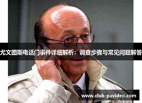 尤文图斯电话门事件详细解析:调查步骤与常见问题解答 尤文图斯电话门事件详细解析:调查步骤与常见问题解答