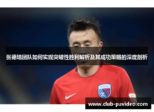 张德培团队如何实现突破性胜利解析及其成功策略的深度剖析