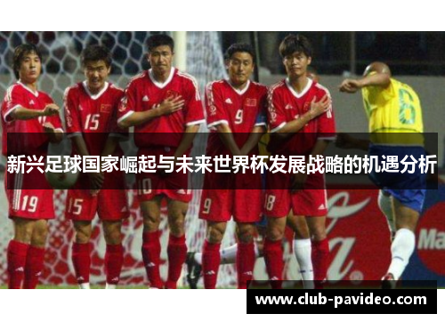 新兴足球国家崛起与未来世界杯发展战略的机遇分析