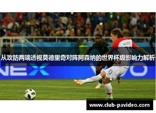 从攻防两端透视莫德里奇对阵阿森纳的世界杯级影响力解析