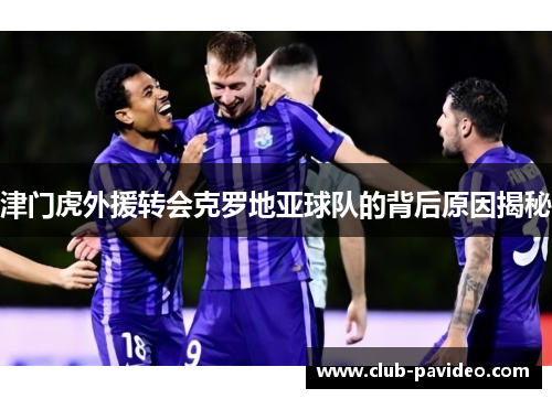 津门虎外援转会克罗地亚球队的背后原因揭秘