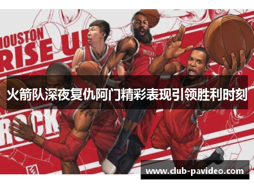火箭队深夜复仇阿门精彩表现引领胜利时刻 火箭队深夜复仇阿门精彩表现引领胜利时刻