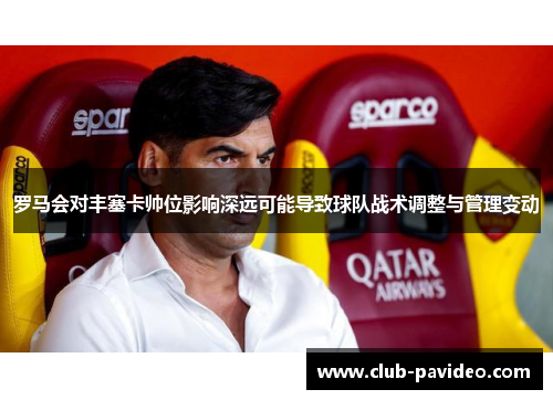 罗马会对丰塞卡帅位影响深远可能导致球队战术调整与管理变动
