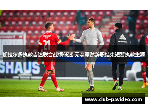 加拉尔多执教吉达联合战绩低迷 无奈黯然辞职结束短暂执教生涯