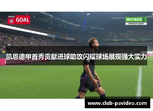 凯恩德甲首秀贡献进球助攻闪耀球场展现强大实力 凯恩德甲首秀贡献进球助攻闪耀球场展现强大实力