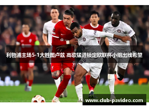 利物浦主场5-1大胜图卢兹 高歌猛进锁定欧联杯小组出线希望