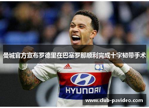 曼城官方宣布罗德里在巴塞罗那顺利完成十字韧带手术