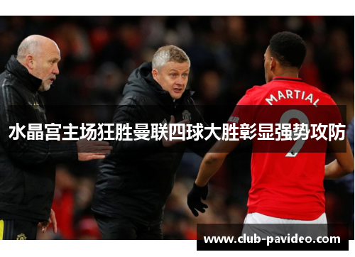 水晶宫主场狂胜曼联四球大胜彰显强势攻防 水晶宫主场狂胜曼联四球大胜彰显强势攻防