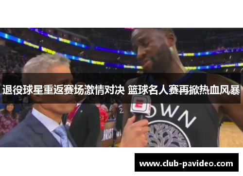 退役球星重返赛场激情对决 篮球名人赛再掀热血风暴